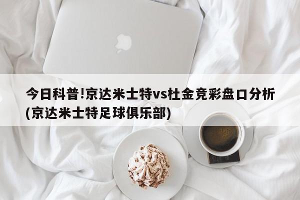 今天给各位分享京达米士特vs杜金竞彩盘口分析的知识