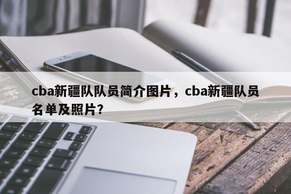 cba新疆队队员简介图片，cba新疆队员名单及照片？